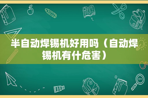 半自动焊锡机好用吗（自动焊锡机有什危害）