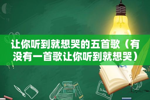 让你听到就想哭的五首歌（有没有一首歌让你听到就想哭）