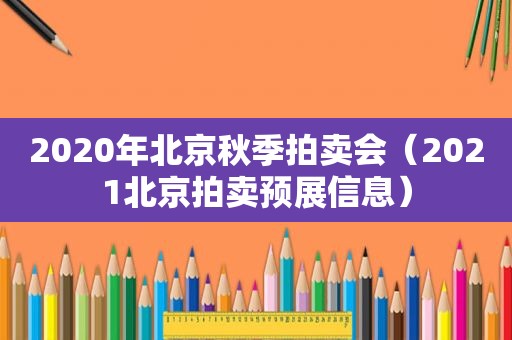 2020年北京秋季拍卖会（2021北京拍卖预展信息）