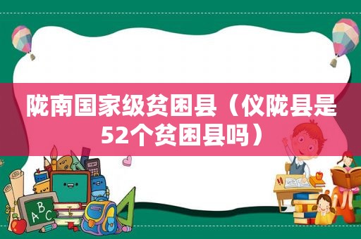 陇南国家级贫困县（仪陇县是52个贫困县吗）