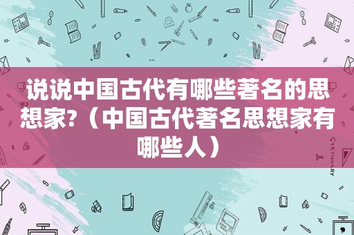 说说中国古代有哪些著名的思想家?（中国古代著名思想家有哪些人）