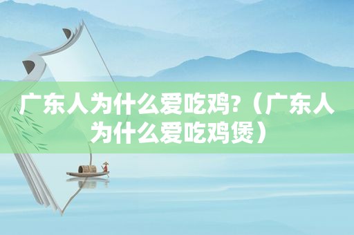 广东人为什么爱吃鸡?（广东人为什么爱吃鸡煲）