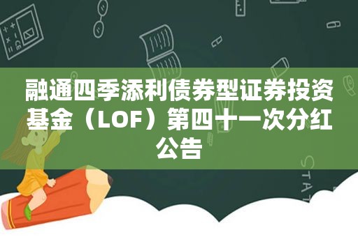 融通四季添利债券型证券投资基金（LOF）第四十一次分红公告