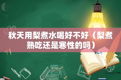 秋天用梨煮水喝好不好（梨煮熟吃还是寒性的吗）