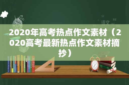 2020年高考热点作文素材（2020高考最新热点作文素材摘抄）