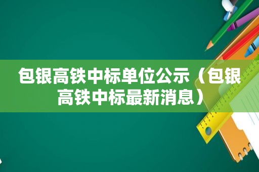 包银高铁中标单位公示（包银高铁中标最新消息）