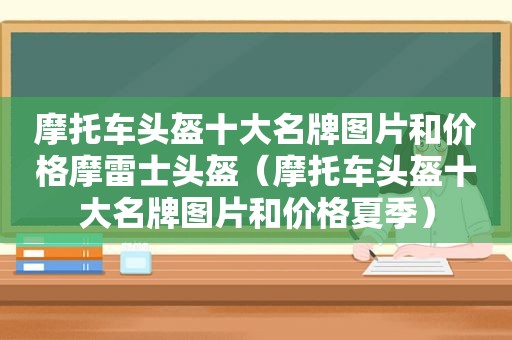 摩托车头盔十大名牌图片和价格摩雷士头盔（摩托车头盔十大名牌图片和价格夏季）