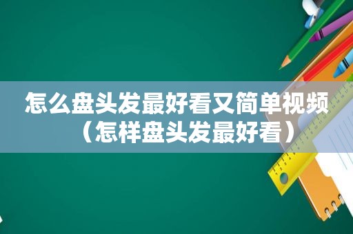 怎么盘头发最好看又简单视频（怎样盘头发最好看）