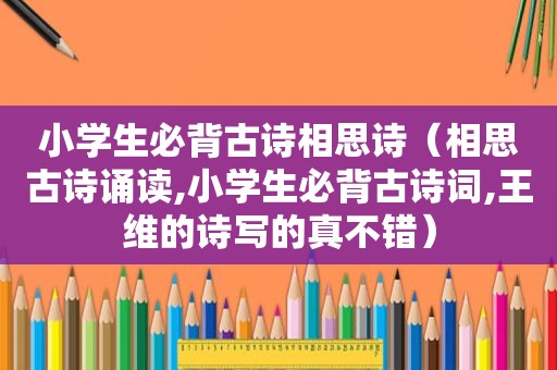 小学生必背古诗相思诗（相思古诗诵读,小学生必背古诗词,王维的诗写的真不错）