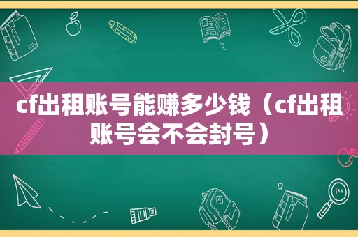 cf出租账号能赚多少钱（cf出租账号会不会封号）