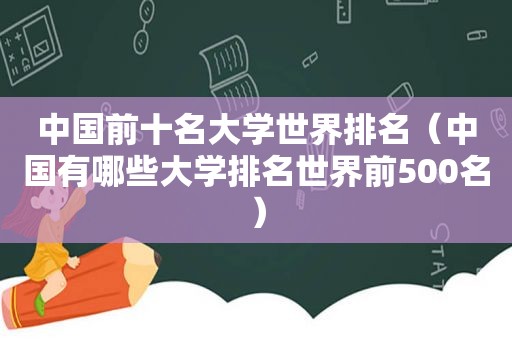 中国前十名大学世界排名（中国有哪些大学排名世界前500名）