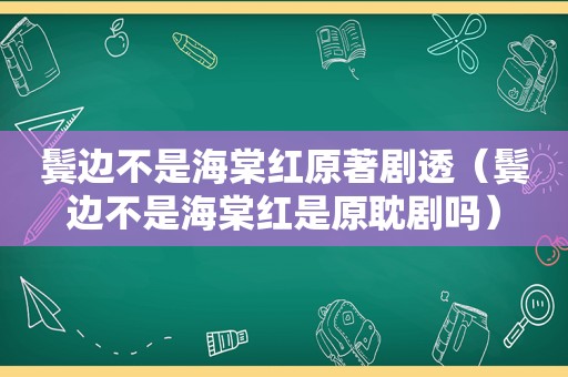 鬓边不是海棠红原著剧透（鬓边不是海棠红是原耽剧吗）