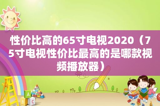 性价比高的65寸电视2020（75寸电视性价比最高的是哪款视频播放器）