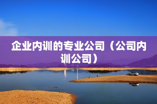 企业内训的专业公司（公司内训公司）