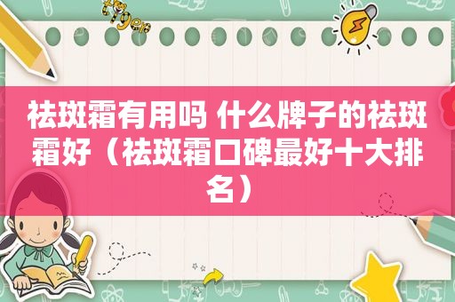 祛斑霜有用吗 什么牌子的祛斑霜好（祛斑霜口碑最好十大排名）