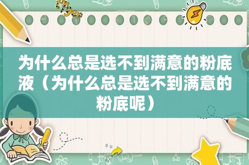 为什么总是选不到满意的粉底液（为什么总是选不到满意的粉底呢）