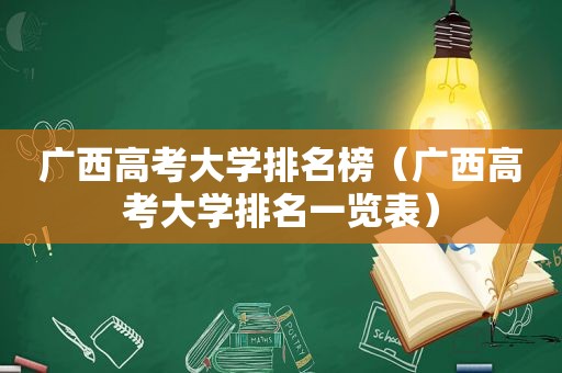 广西高考大学排名榜（广西高考大学排名一览表）