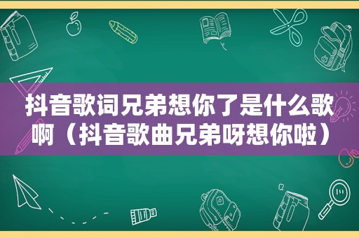 抖音歌词兄弟想你了是什么歌啊（抖音歌曲兄弟呀想你啦）