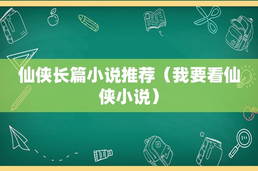 仙侠长篇小说推荐（我要看仙侠小说）