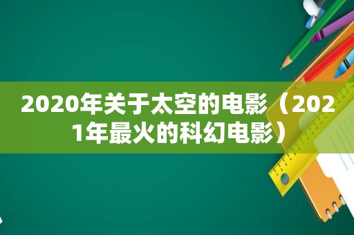 2020年关于太空的电影（2021年最火的科幻电影）