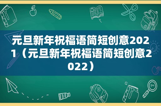 元旦新年祝福语简短创意2021（元旦新年祝福语简短创意2022）