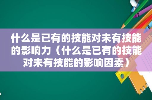 什么是已有的技能对未有技能的影响力（什么是已有的技能对未有技能的影响因素）