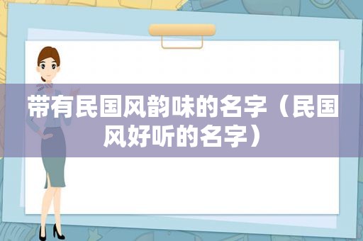 带有民国风韵味的名字（民国风好听的名字）