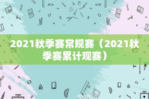 2021秋季赛常规赛（2021秋季赛累计观赛）