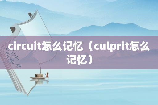 circuit怎么记忆（culprit怎么记忆）