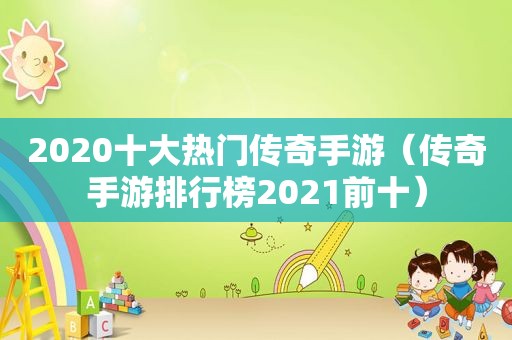 2020十大热门传奇手游（传奇手游排行榜2021前十）