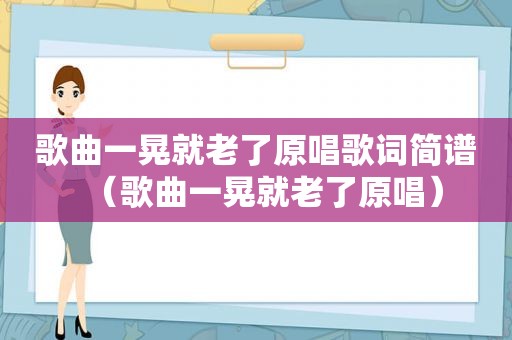 歌曲一晃就老了原唱歌词简谱（歌曲一晃就老了原唱）