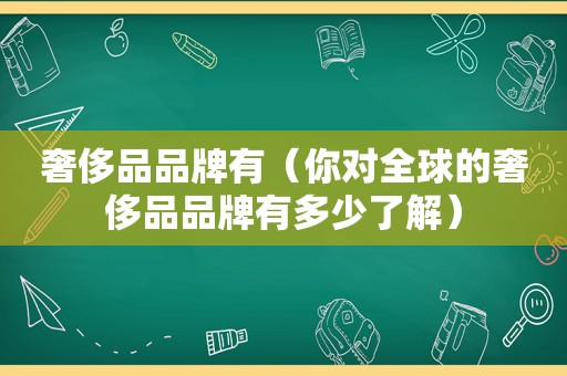 奢侈品品牌有（你对全球的奢侈品品牌有多少了解）