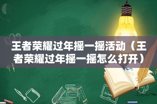 王者荣耀过年摇一摇活动（王者荣耀过年摇一摇怎么打开）