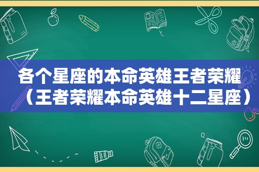 各个星座的本命英雄王者荣耀（王者荣耀本命英雄十二星座）