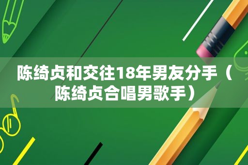 陈绮贞和交往18年男友分手（陈绮贞合唱男歌手）