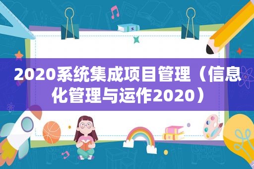 2020系统集成项目管理（信息化管理与运作2020）