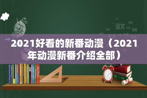 2021好看的新番动漫（2021年动漫新番介绍全部）