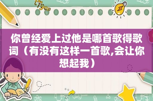 你曾经爱上过他是哪首歌得歌词（有没有这样一首歌,会让你想起我）