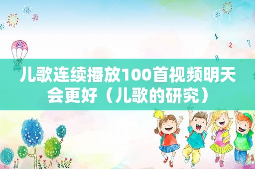 儿歌连续播放100首视频明天会更好（儿歌的研究）