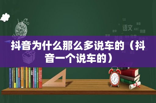 抖音为什么那么多说车的（抖音一个说车的）