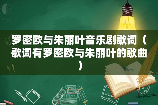 罗密欧与朱丽叶音乐剧歌词（歌词有罗密欧与朱丽叶的歌曲）