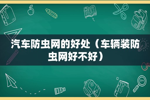 汽车防虫网的好处（车辆装防虫网好不好）