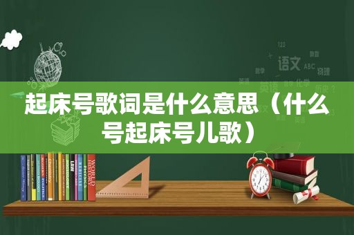 起床号歌词是什么意思（什么号起床号儿歌）