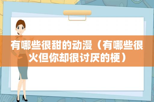 有哪些很甜的动漫（有哪些很火但你却很讨厌的梗）