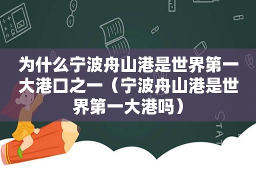 为什么宁波舟山港是世界第一大港口之一（宁波舟山港是世界第一大港吗）