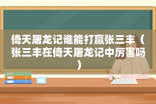 倚天屠龙记谁能打赢张三丰（张三丰在倚天屠龙记中厉害吗）