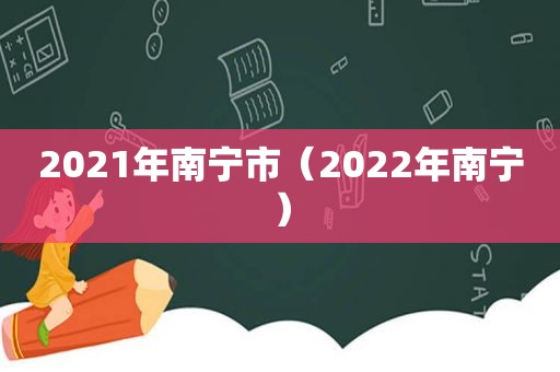 2021年南宁市（2022年南宁）