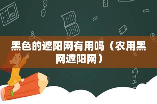 黑色的遮阳网有用吗（农用黑网遮阳网）