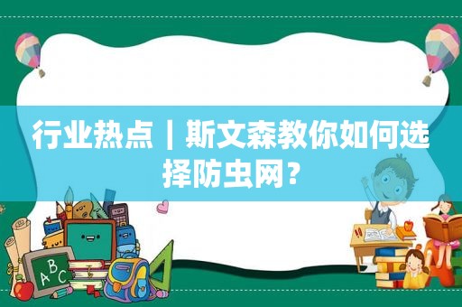 行业热点｜斯文森教你如何选择防虫网？