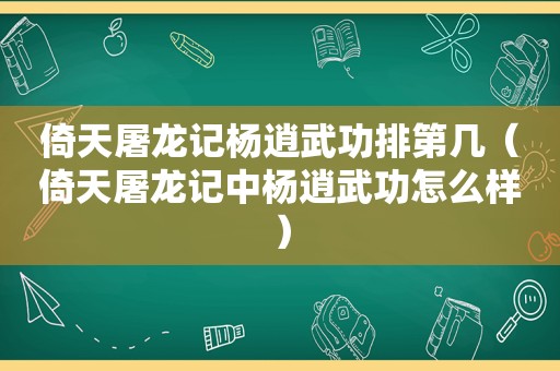 倚天屠龙记杨逍武功排第几（倚天屠龙记中杨逍武功怎么样）